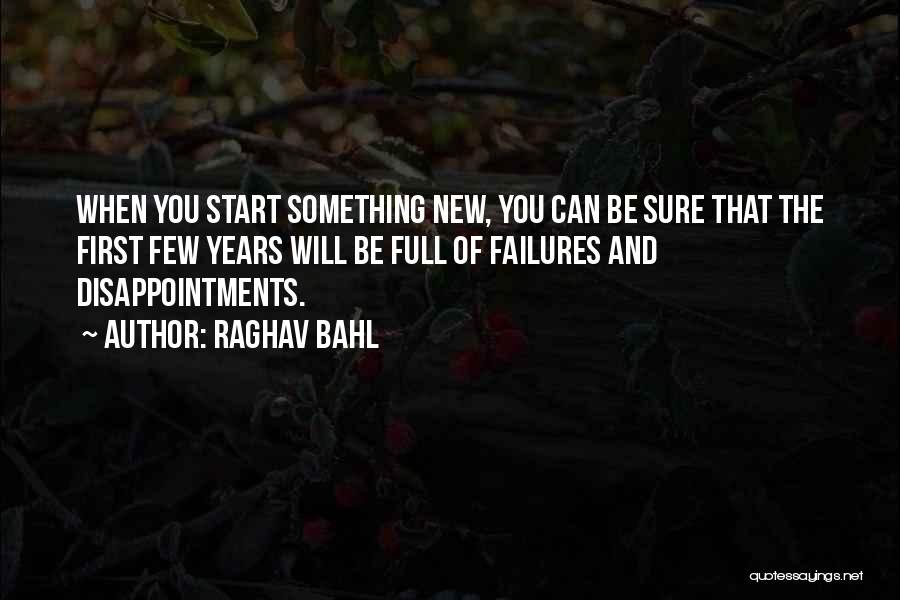 Raghav Bahl Quotes: When You Start Something New, You Can Be Sure That The First Few Years Will Be Full Of Failures And