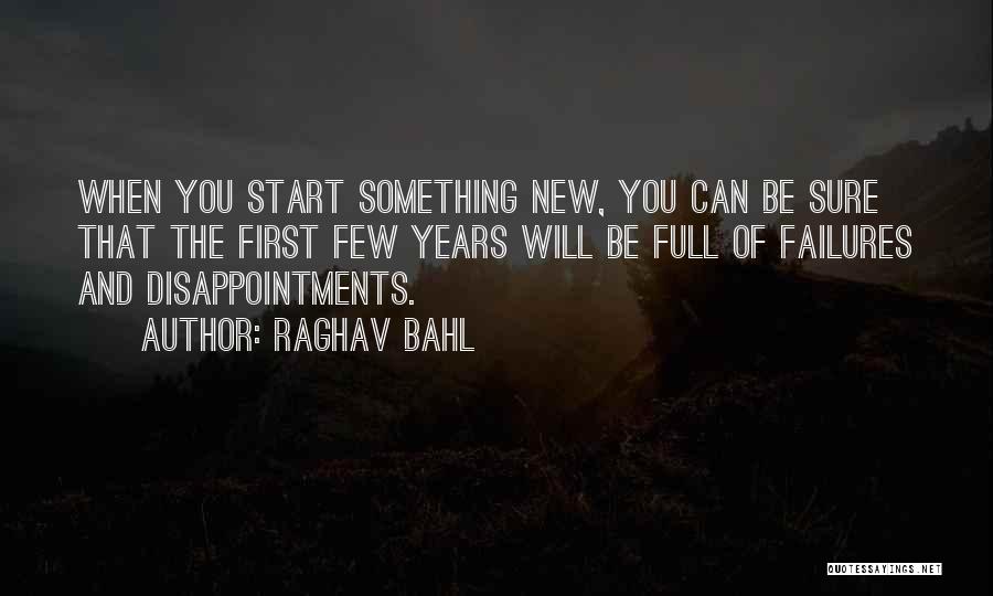 Raghav Bahl Quotes: When You Start Something New, You Can Be Sure That The First Few Years Will Be Full Of Failures And