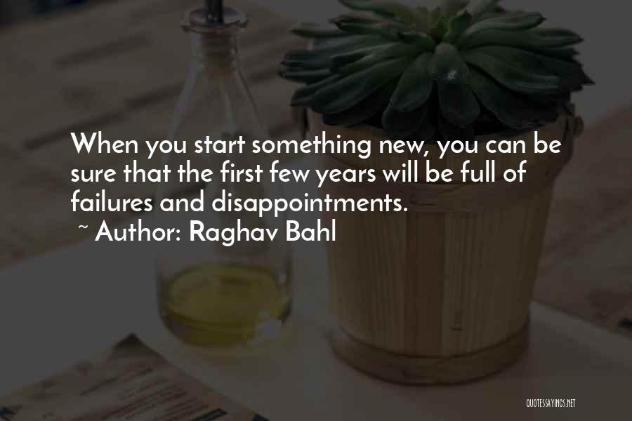 Raghav Bahl Quotes: When You Start Something New, You Can Be Sure That The First Few Years Will Be Full Of Failures And