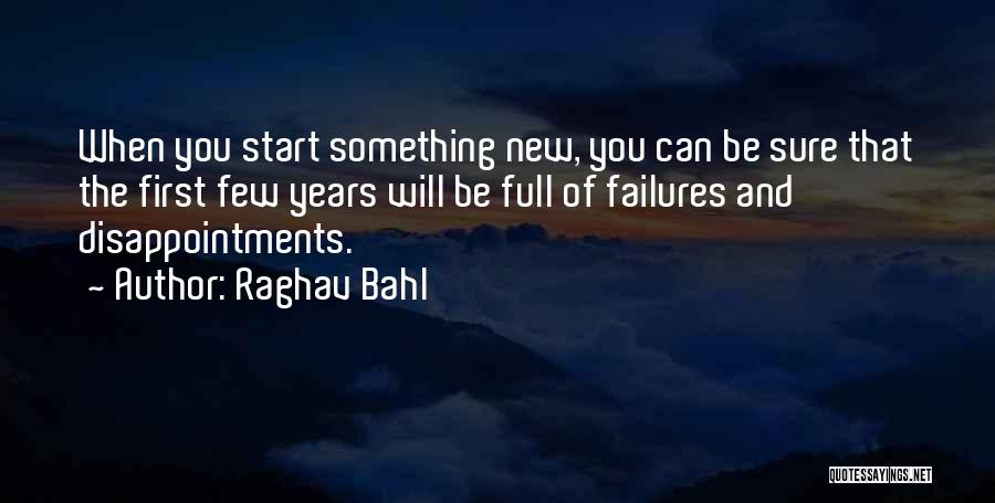 Raghav Bahl Quotes: When You Start Something New, You Can Be Sure That The First Few Years Will Be Full Of Failures And