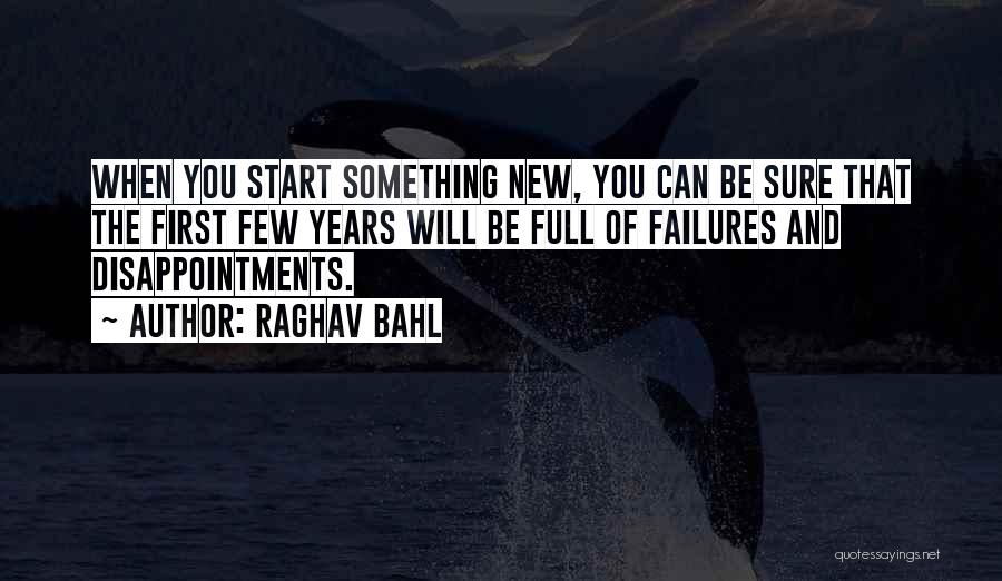 Raghav Bahl Quotes: When You Start Something New, You Can Be Sure That The First Few Years Will Be Full Of Failures And