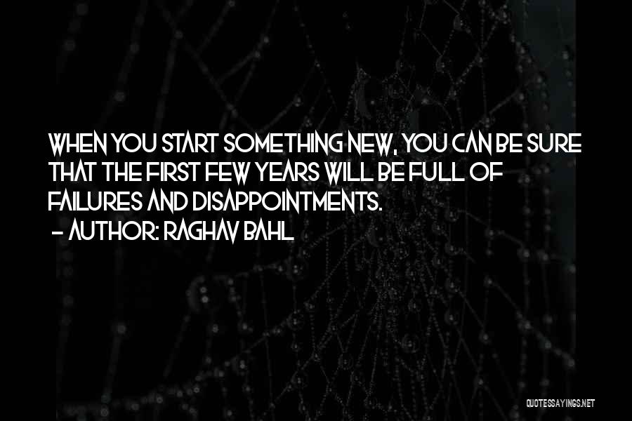 Raghav Bahl Quotes: When You Start Something New, You Can Be Sure That The First Few Years Will Be Full Of Failures And