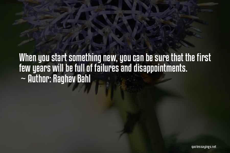 Raghav Bahl Quotes: When You Start Something New, You Can Be Sure That The First Few Years Will Be Full Of Failures And