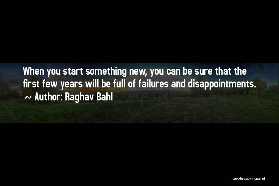 Raghav Bahl Quotes: When You Start Something New, You Can Be Sure That The First Few Years Will Be Full Of Failures And