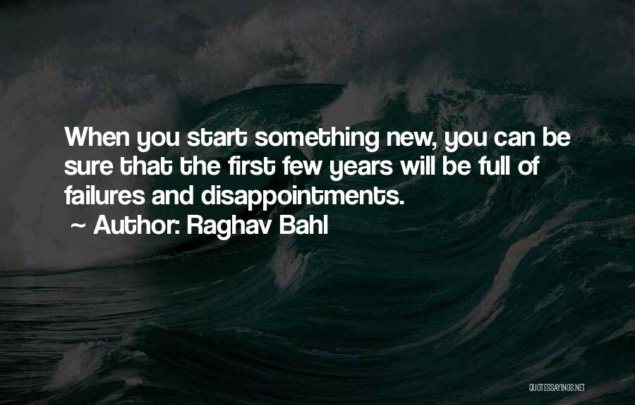 Raghav Bahl Quotes: When You Start Something New, You Can Be Sure That The First Few Years Will Be Full Of Failures And