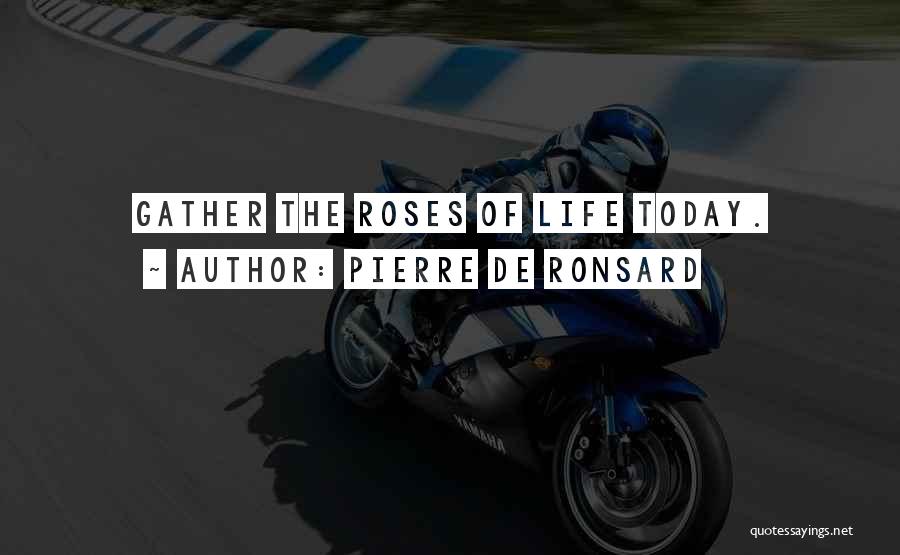 Pierre De Ronsard Quotes: Gather The Roses Of Life Today.