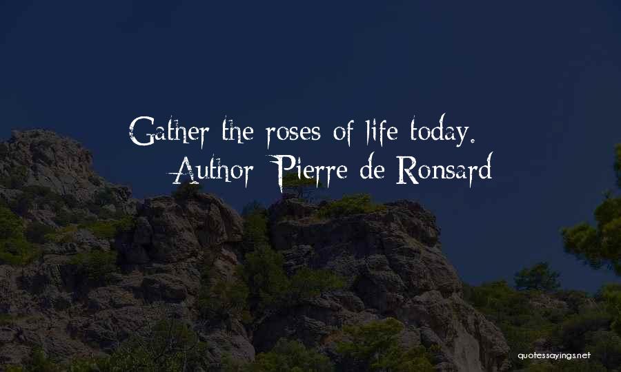 Pierre De Ronsard Quotes: Gather The Roses Of Life Today.