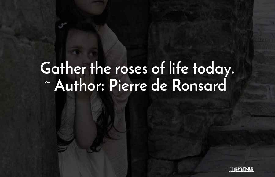 Pierre De Ronsard Quotes: Gather The Roses Of Life Today.