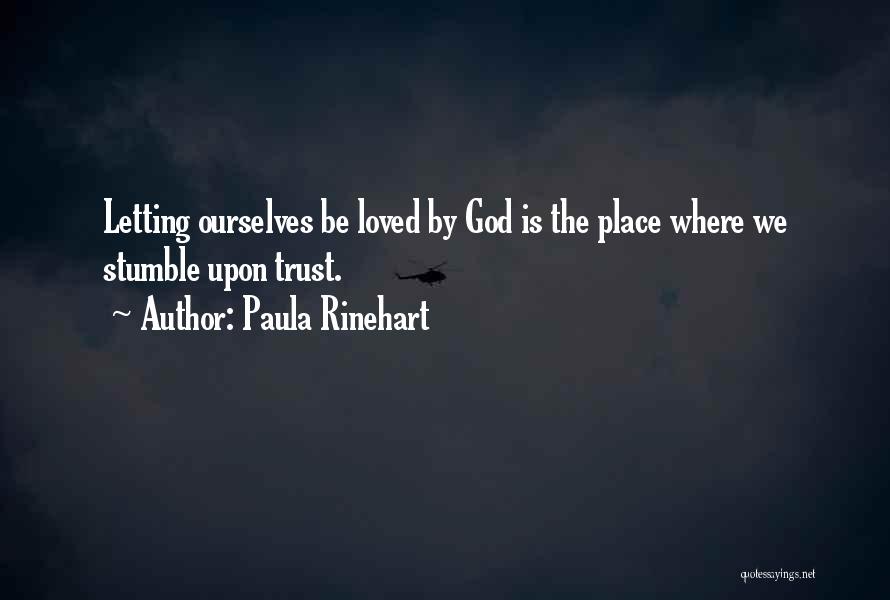 Paula Rinehart Quotes: Letting Ourselves Be Loved By God Is The Place Where We Stumble Upon Trust.