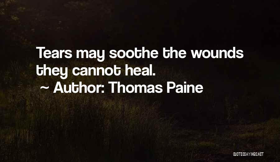 Thomas Paine Quotes: Tears May Soothe The Wounds They Cannot Heal.