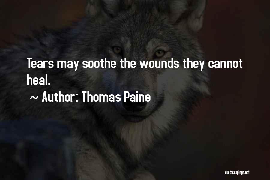 Thomas Paine Quotes: Tears May Soothe The Wounds They Cannot Heal.