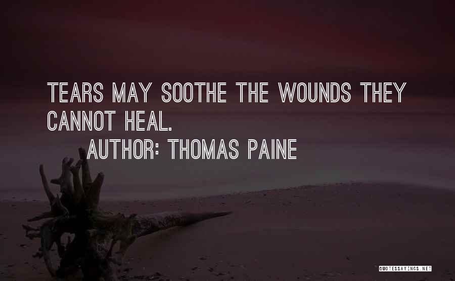Thomas Paine Quotes: Tears May Soothe The Wounds They Cannot Heal.