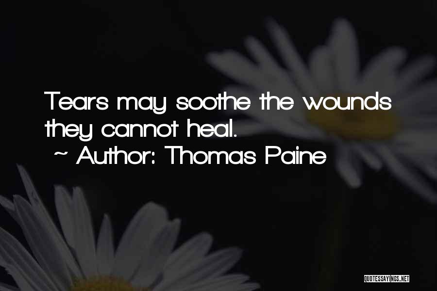 Thomas Paine Quotes: Tears May Soothe The Wounds They Cannot Heal.