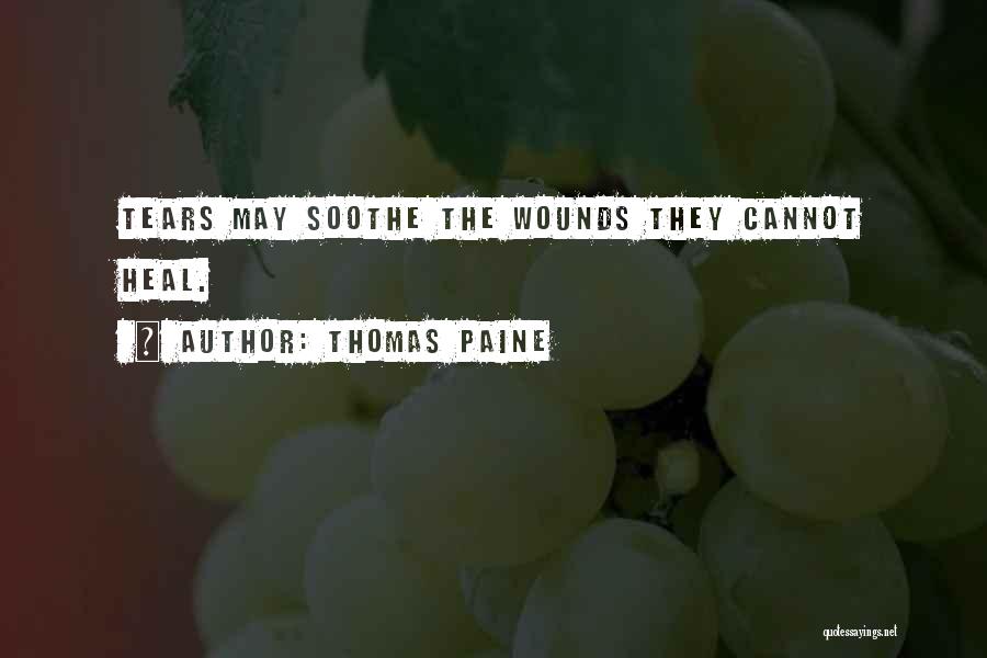Thomas Paine Quotes: Tears May Soothe The Wounds They Cannot Heal.