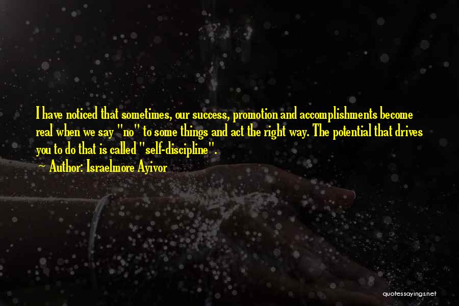 Israelmore Ayivor Quotes: I Have Noticed That Sometimes, Our Success, Promotion And Accomplishments Become Real When We Say No To Some Things And