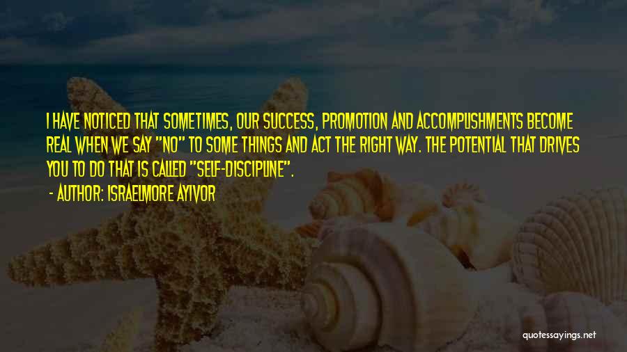 Israelmore Ayivor Quotes: I Have Noticed That Sometimes, Our Success, Promotion And Accomplishments Become Real When We Say No To Some Things And
