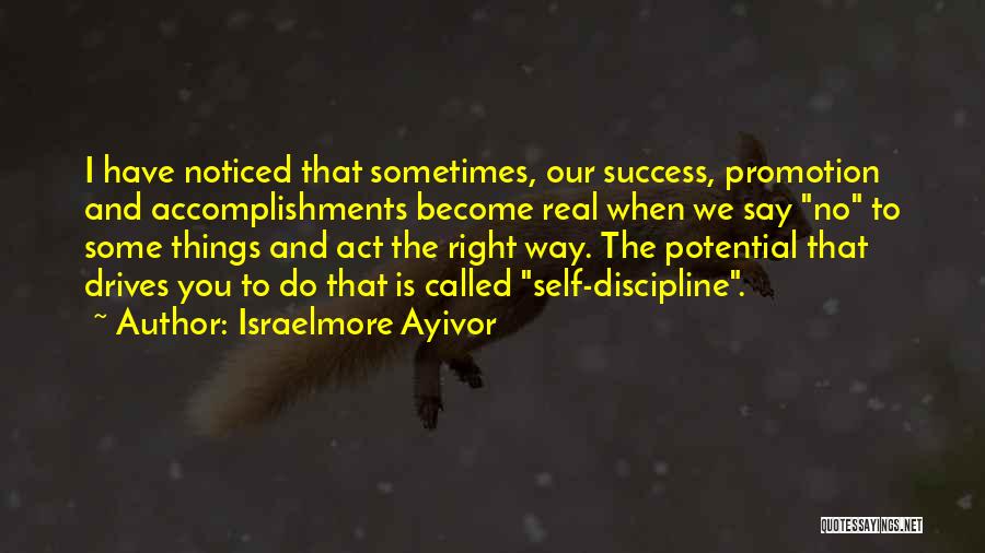 Israelmore Ayivor Quotes: I Have Noticed That Sometimes, Our Success, Promotion And Accomplishments Become Real When We Say No To Some Things And