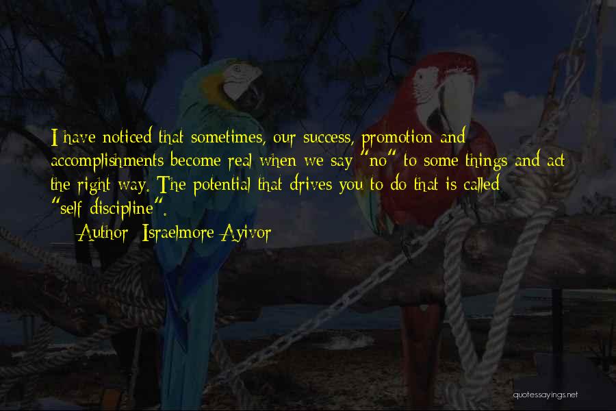 Israelmore Ayivor Quotes: I Have Noticed That Sometimes, Our Success, Promotion And Accomplishments Become Real When We Say No To Some Things And