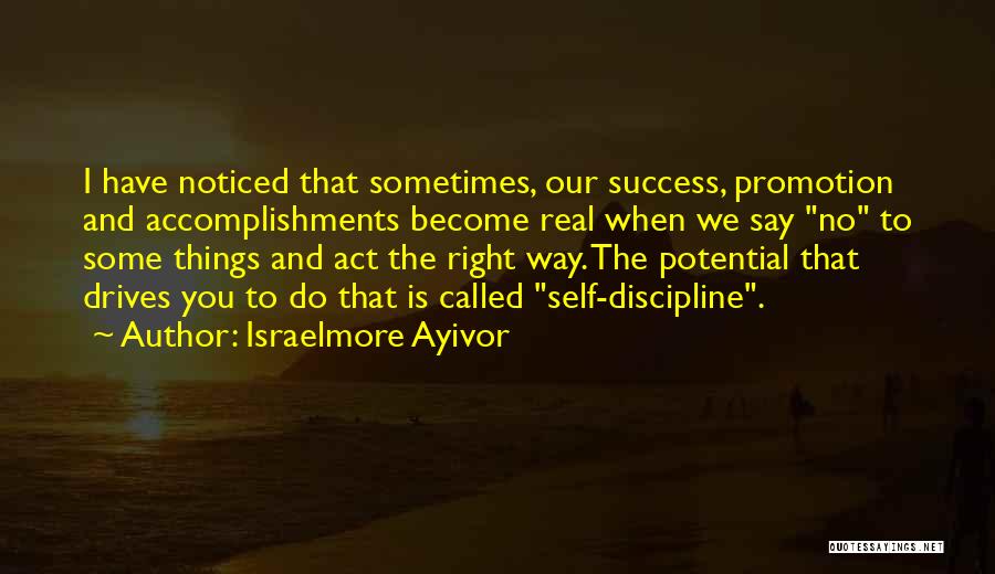Israelmore Ayivor Quotes: I Have Noticed That Sometimes, Our Success, Promotion And Accomplishments Become Real When We Say No To Some Things And