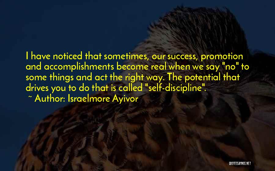 Israelmore Ayivor Quotes: I Have Noticed That Sometimes, Our Success, Promotion And Accomplishments Become Real When We Say No To Some Things And