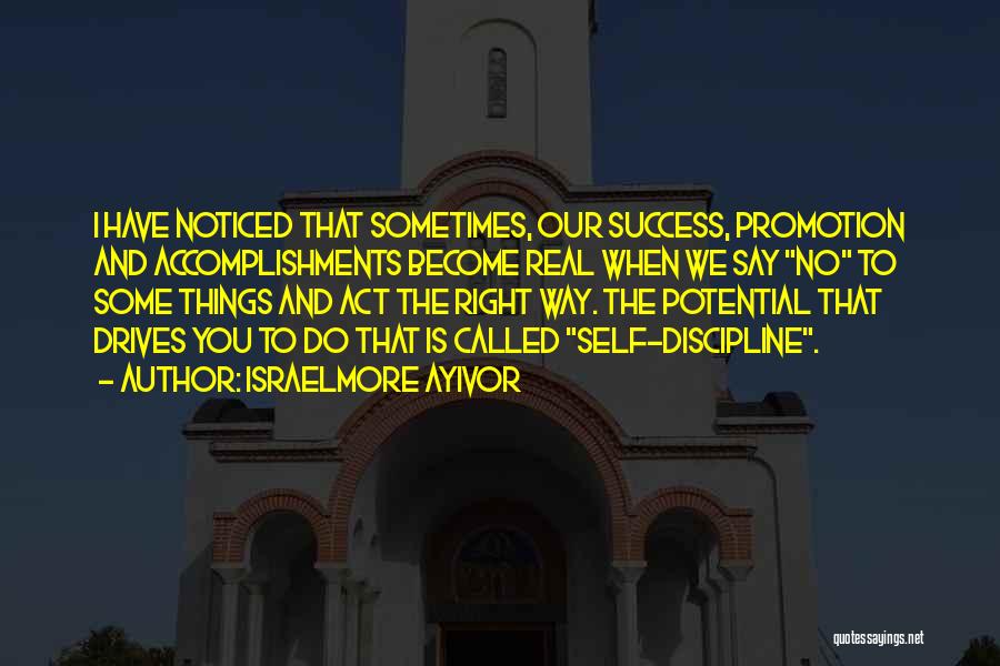 Israelmore Ayivor Quotes: I Have Noticed That Sometimes, Our Success, Promotion And Accomplishments Become Real When We Say No To Some Things And