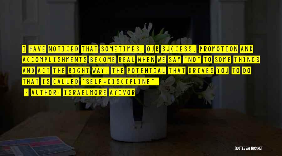 Israelmore Ayivor Quotes: I Have Noticed That Sometimes, Our Success, Promotion And Accomplishments Become Real When We Say No To Some Things And