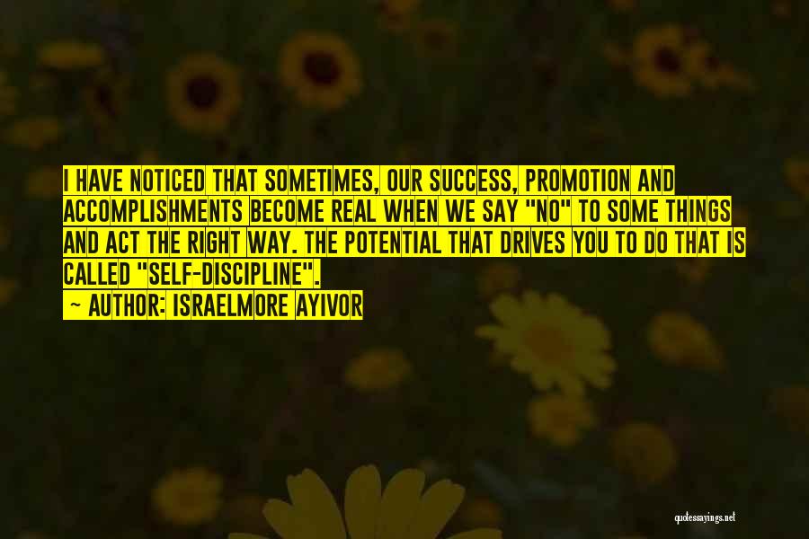 Israelmore Ayivor Quotes: I Have Noticed That Sometimes, Our Success, Promotion And Accomplishments Become Real When We Say No To Some Things And