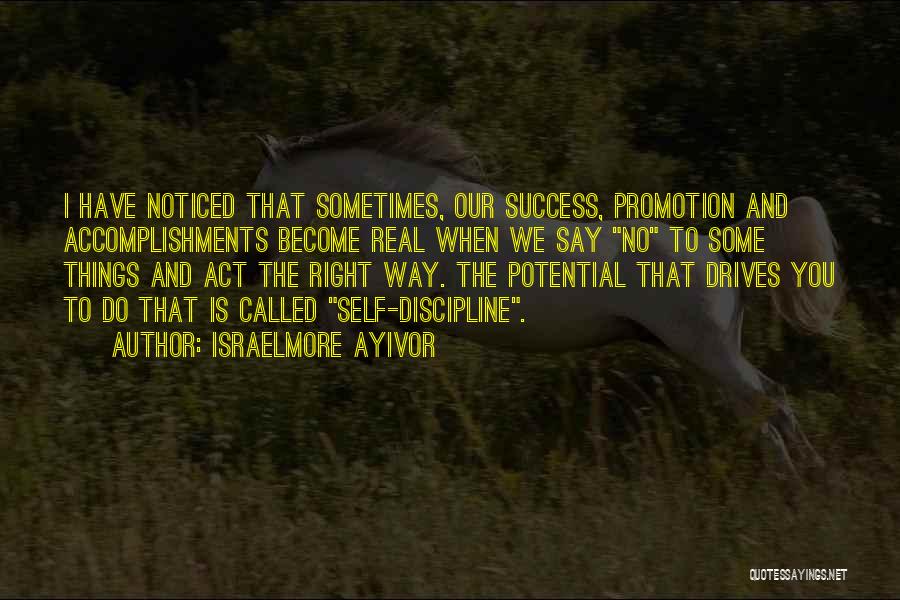 Israelmore Ayivor Quotes: I Have Noticed That Sometimes, Our Success, Promotion And Accomplishments Become Real When We Say No To Some Things And