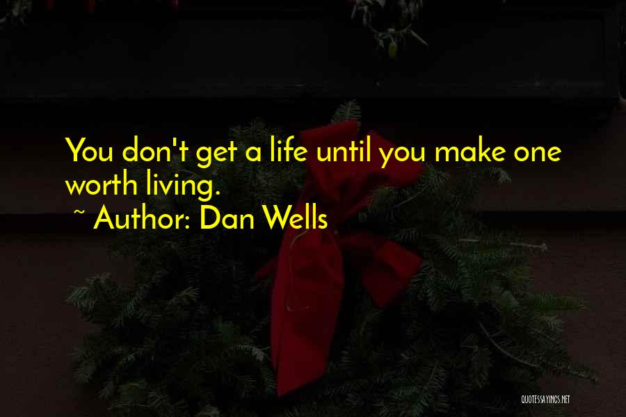 Dan Wells Quotes: You Don't Get A Life Until You Make One Worth Living.