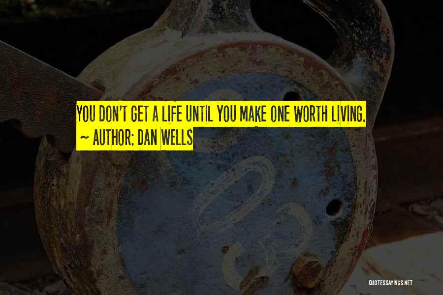 Dan Wells Quotes: You Don't Get A Life Until You Make One Worth Living.