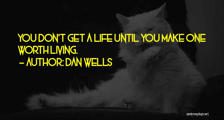 Dan Wells Quotes: You Don't Get A Life Until You Make One Worth Living.