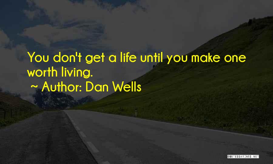 Dan Wells Quotes: You Don't Get A Life Until You Make One Worth Living.