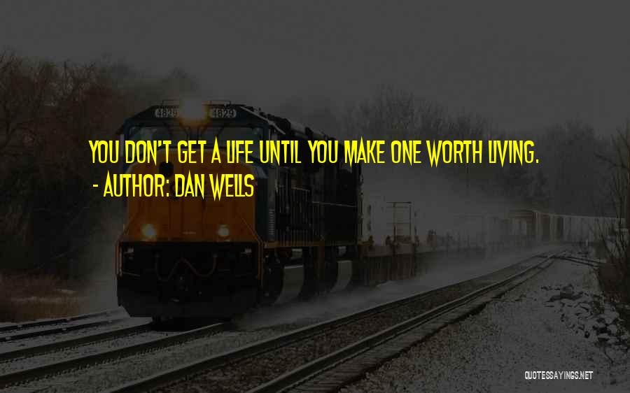 Dan Wells Quotes: You Don't Get A Life Until You Make One Worth Living.