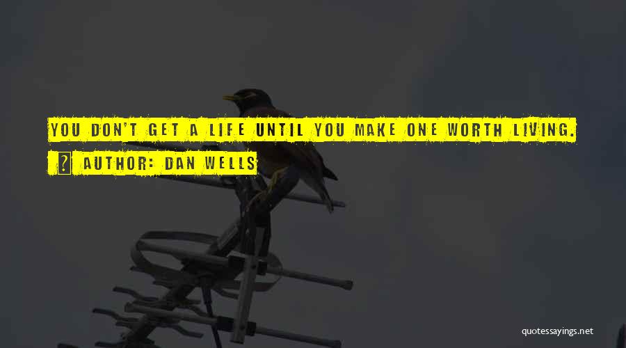 Dan Wells Quotes: You Don't Get A Life Until You Make One Worth Living.