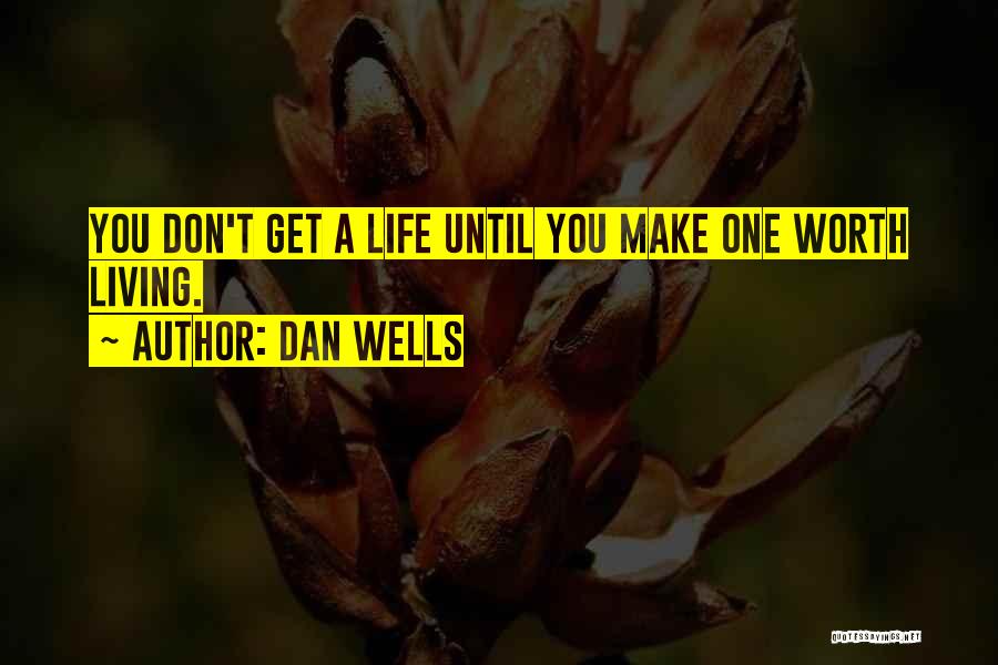 Dan Wells Quotes: You Don't Get A Life Until You Make One Worth Living.