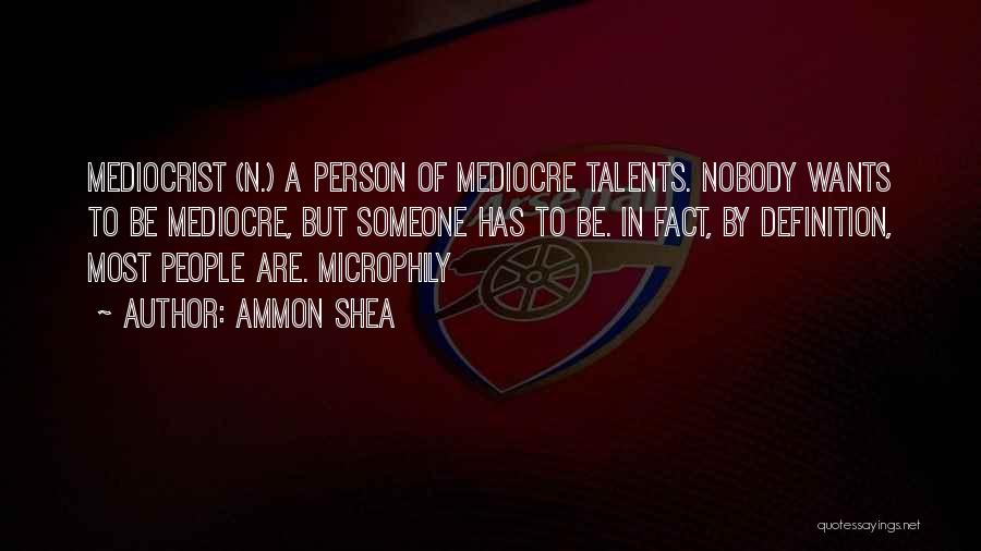 Ammon Shea Quotes: Mediocrist (n.) A Person Of Mediocre Talents. Nobody Wants To Be Mediocre, But Someone Has To Be. In Fact, By