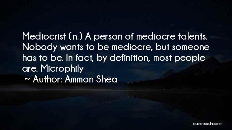 Ammon Shea Quotes: Mediocrist (n.) A Person Of Mediocre Talents. Nobody Wants To Be Mediocre, But Someone Has To Be. In Fact, By