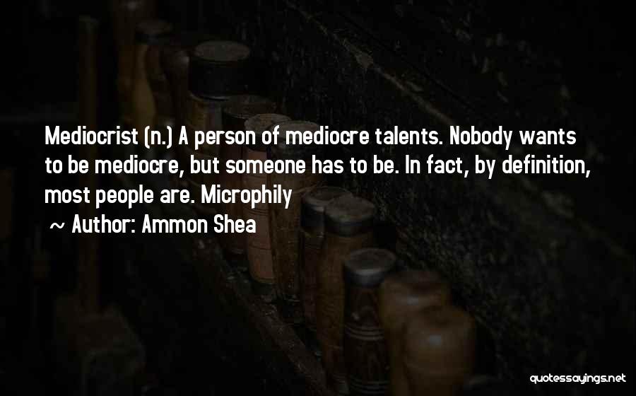 Ammon Shea Quotes: Mediocrist (n.) A Person Of Mediocre Talents. Nobody Wants To Be Mediocre, But Someone Has To Be. In Fact, By
