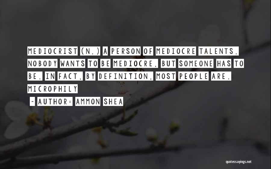 Ammon Shea Quotes: Mediocrist (n.) A Person Of Mediocre Talents. Nobody Wants To Be Mediocre, But Someone Has To Be. In Fact, By