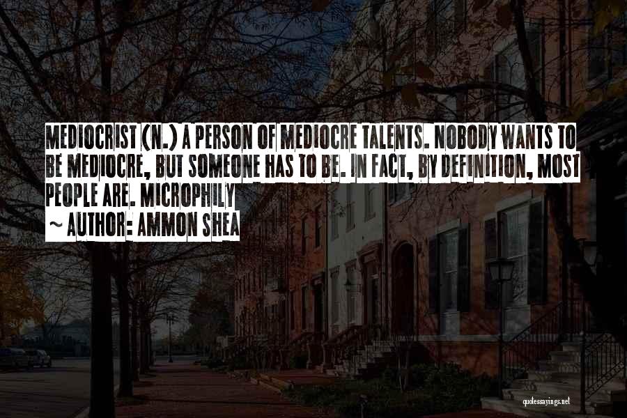 Ammon Shea Quotes: Mediocrist (n.) A Person Of Mediocre Talents. Nobody Wants To Be Mediocre, But Someone Has To Be. In Fact, By