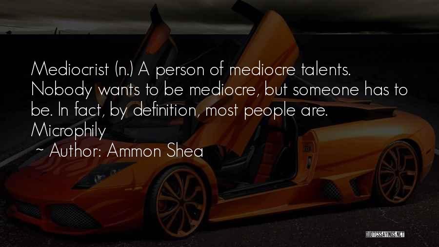 Ammon Shea Quotes: Mediocrist (n.) A Person Of Mediocre Talents. Nobody Wants To Be Mediocre, But Someone Has To Be. In Fact, By