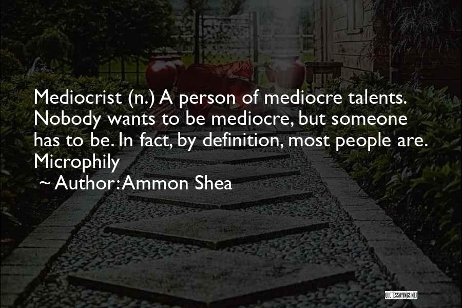 Ammon Shea Quotes: Mediocrist (n.) A Person Of Mediocre Talents. Nobody Wants To Be Mediocre, But Someone Has To Be. In Fact, By