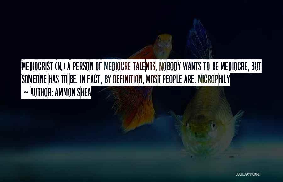 Ammon Shea Quotes: Mediocrist (n.) A Person Of Mediocre Talents. Nobody Wants To Be Mediocre, But Someone Has To Be. In Fact, By