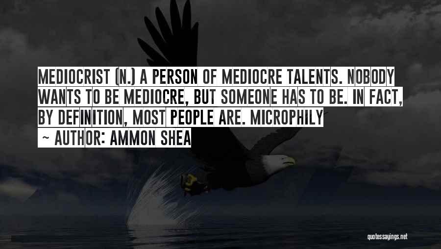 Ammon Shea Quotes: Mediocrist (n.) A Person Of Mediocre Talents. Nobody Wants To Be Mediocre, But Someone Has To Be. In Fact, By