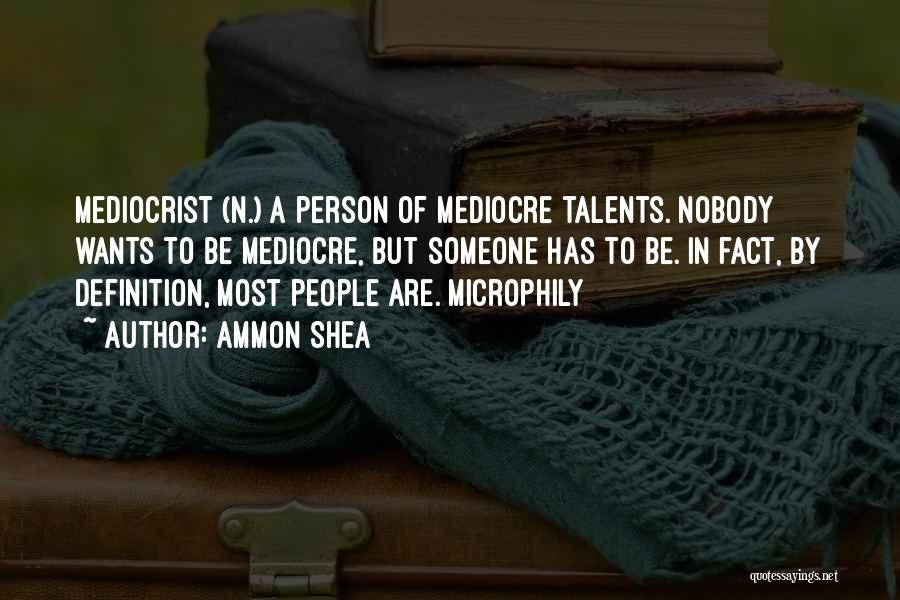 Ammon Shea Quotes: Mediocrist (n.) A Person Of Mediocre Talents. Nobody Wants To Be Mediocre, But Someone Has To Be. In Fact, By