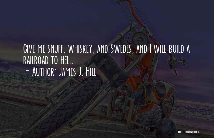 James J. Hill Quotes: Give Me Snuff, Whiskey, And Swedes, And I Will Build A Railroad To Hell.