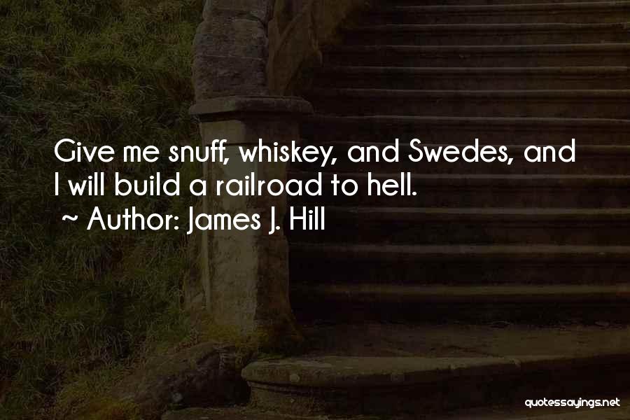 James J. Hill Quotes: Give Me Snuff, Whiskey, And Swedes, And I Will Build A Railroad To Hell.