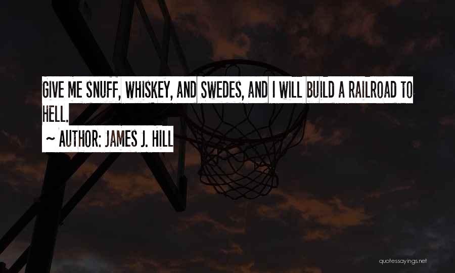 James J. Hill Quotes: Give Me Snuff, Whiskey, And Swedes, And I Will Build A Railroad To Hell.