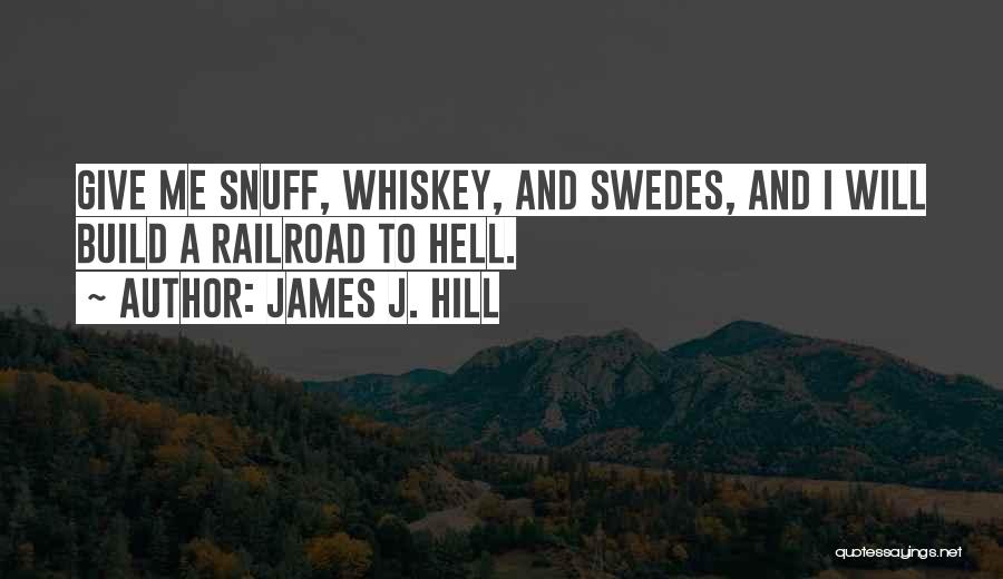 James J. Hill Quotes: Give Me Snuff, Whiskey, And Swedes, And I Will Build A Railroad To Hell.