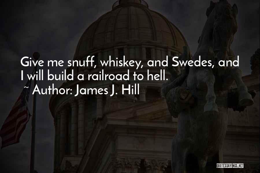 James J. Hill Quotes: Give Me Snuff, Whiskey, And Swedes, And I Will Build A Railroad To Hell.